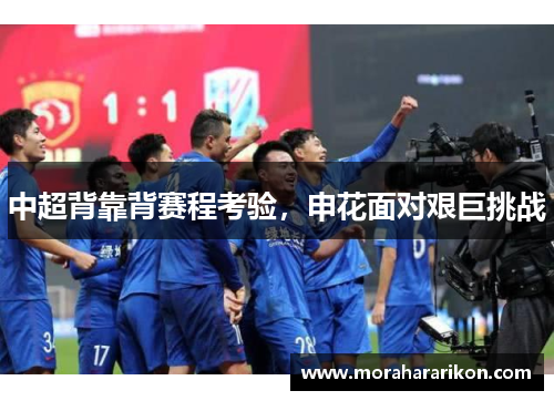 中超背靠背赛程考验，申花面对艰巨挑战