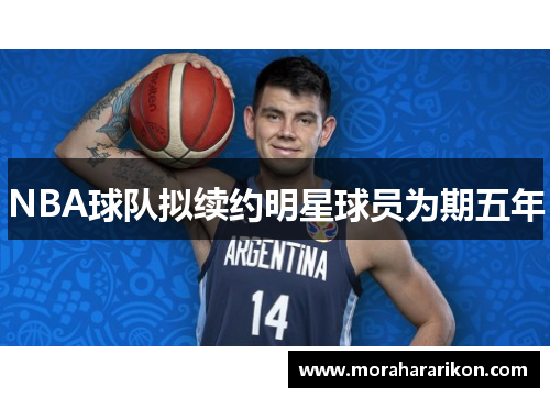 NBA球队拟续约明星球员为期五年