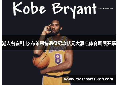 湖人名宿科比·布莱恩特退役纪念状元大酒店体育画展开幕